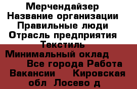 Мерчендайзер › Название организации ­ Правильные люди › Отрасль предприятия ­ Текстиль › Минимальный оклад ­ 24 000 - Все города Работа » Вакансии   . Кировская обл.,Лосево д.